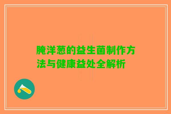 腌洋葱的益生菌制作方法与健康益处全解析 腌洋葱的益生菌制作方法与健康益处全解析