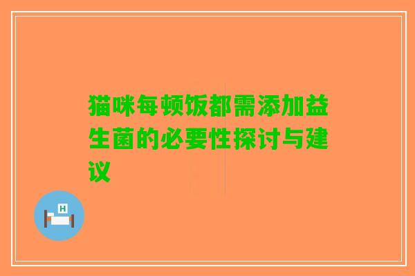 猫咪每顿饭都需添加益生菌的必要性探讨与建议