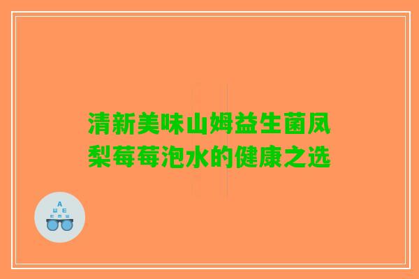 清新美味山姆益生菌凤梨莓莓泡水的健康之选