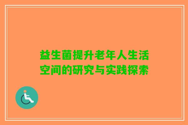 益生菌提升老年人生活空间的研究与实践探索