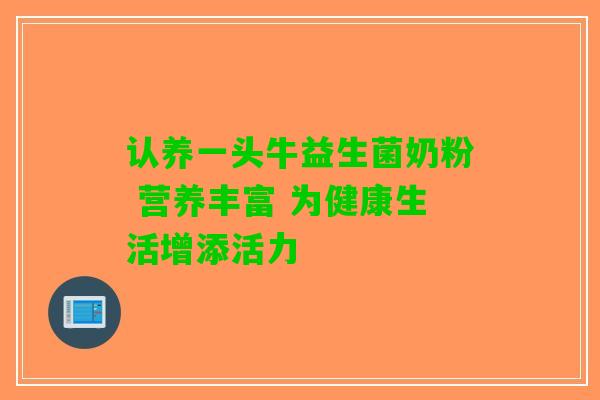 认养一头牛益生菌奶粉 营养丰富 为健康生活增添活力