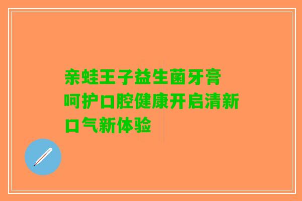亲蛙王子益生菌牙膏 呵护口腔健康开启清新口气新体验