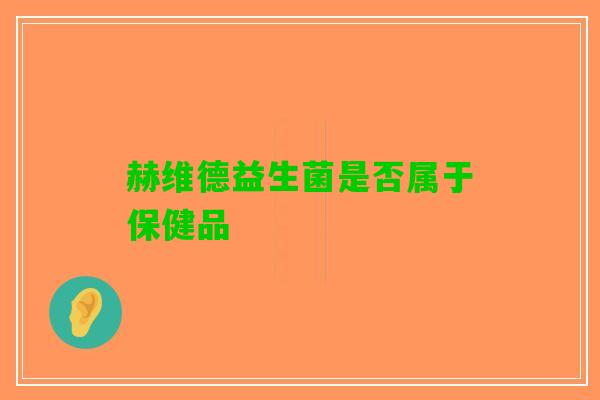 赫维德益生菌是否属于保健品