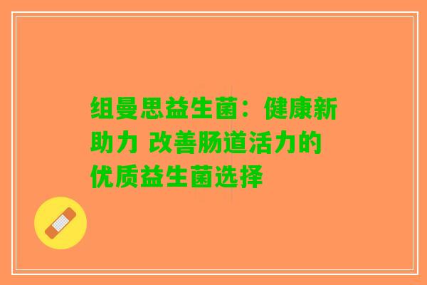 组曼思益生菌：健康新助力 改善肠道活力的优质益生菌选择