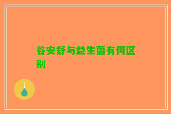 谷安舒与益生菌有何区别