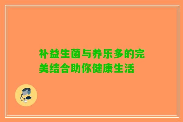 补益生菌与养乐多的完美结合助你健康生活