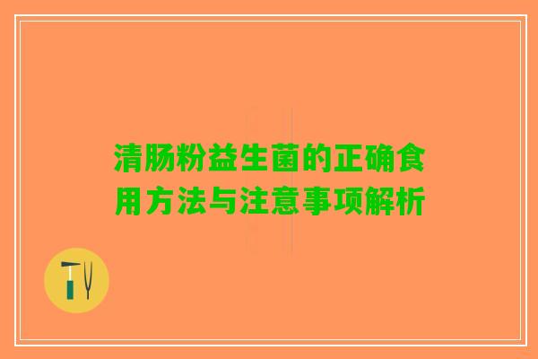 清肠粉益生菌的正确食用方法与注意事项解析