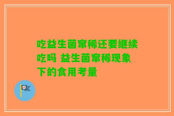 吃益生菌窜稀还要继续吃吗 益生菌窜稀现象下的食用考量