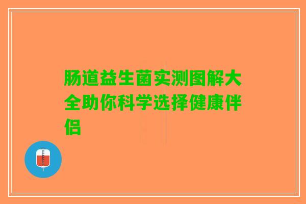 肠道益生菌实测图解大全助你科学选择健康伴侣