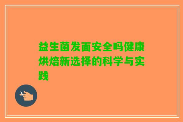益生菌发面安全吗健康烘焙新选择的科学与实践
