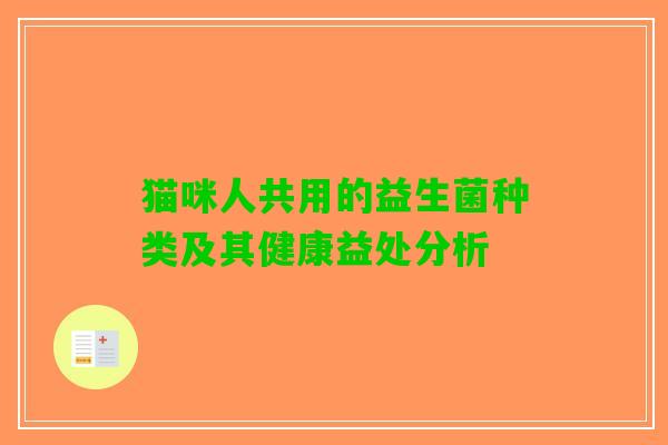 猫咪人共用的益生菌种类及其健康益处分析