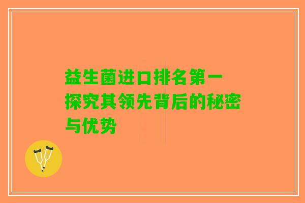 益生菌进口排名第一 探究其领先背后的秘密与优势