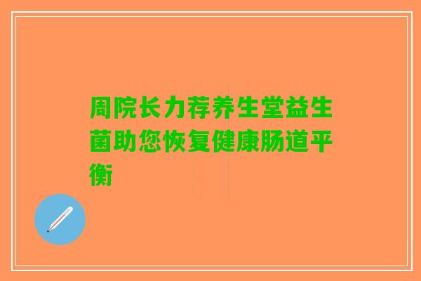 周院长力荐养生堂益生菌助您恢复健康肠道平衡