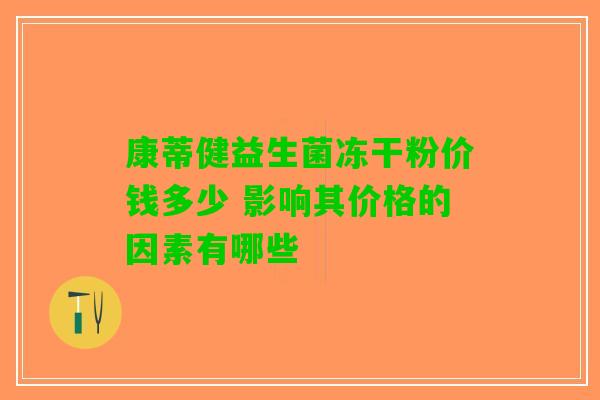 康蒂健益生菌冻干粉价钱多少 影响其价格的因素有哪些