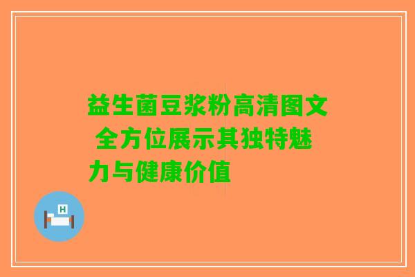 益生菌豆浆粉高清图文 全方位展示其独特魅力与健康价值