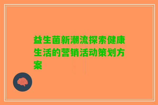 益生菌新潮流探索健康生活的营销活动策划方案