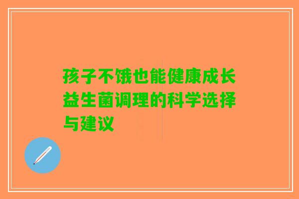 孩子不饿也能健康成长益生菌调理的科学选择与建议