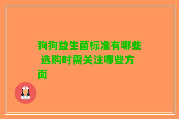 狗狗益生菌标准有哪些 选购时需关注哪些方面