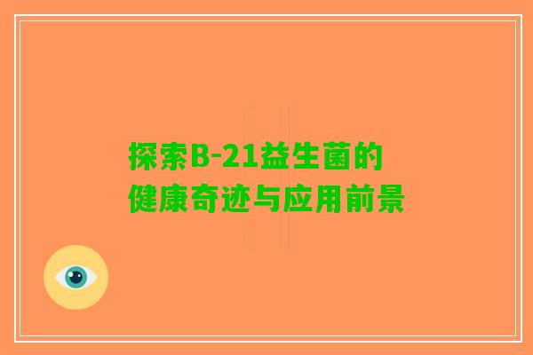 探索B-21益生菌的健康奇迹与应用前景