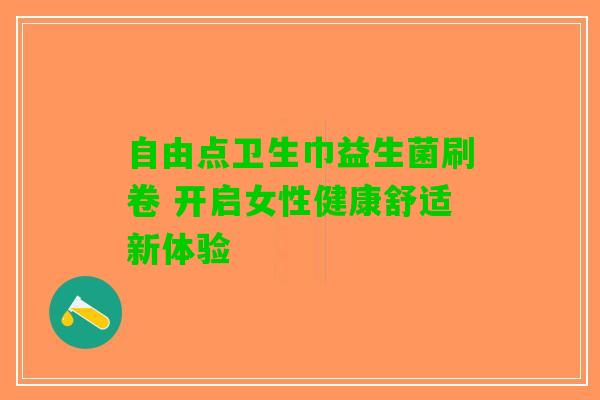 自由点卫生巾益生菌刷卷 开启女性健康舒适新体验