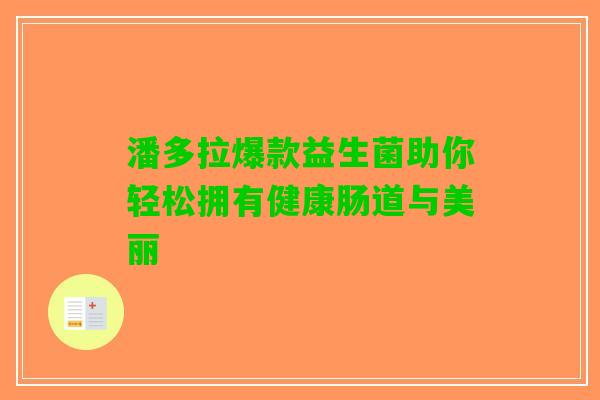 潘多拉爆款益生菌助你轻松拥有健康肠道与美丽