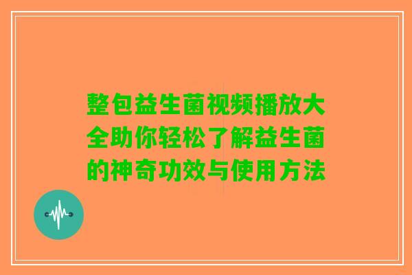 整包益生菌视频播放大全助你轻松了解益生菌的神奇功效与使用方法