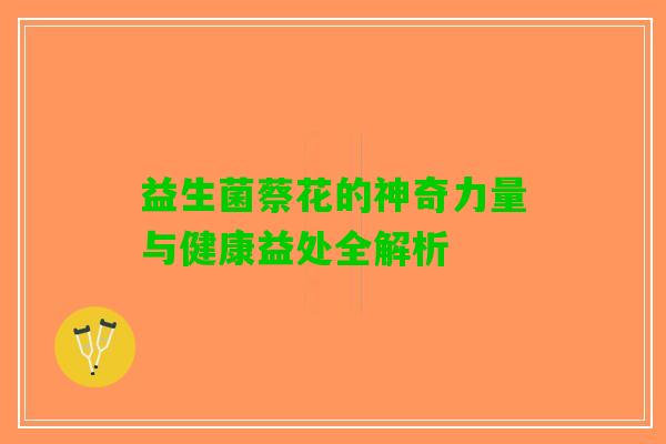 益生菌蔡花的神奇力量与健康益处全解析