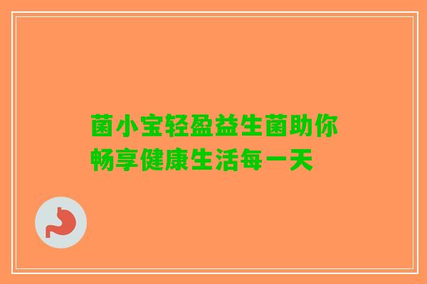 菌小宝轻盈益生菌助你畅享健康生活每一天