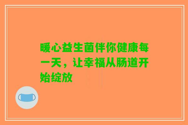 暖心益生菌伴你健康每一天，让幸福从肠道开始绽放