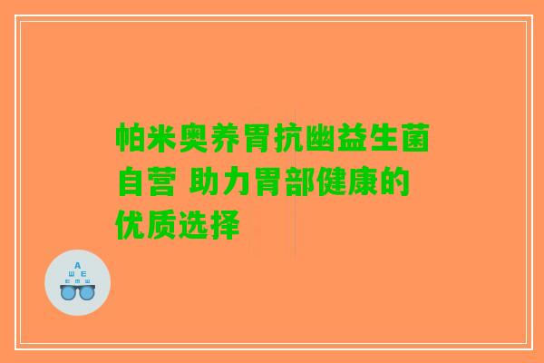 帕米奥养胃抗幽益生菌自营 助力胃部健康的优质选择