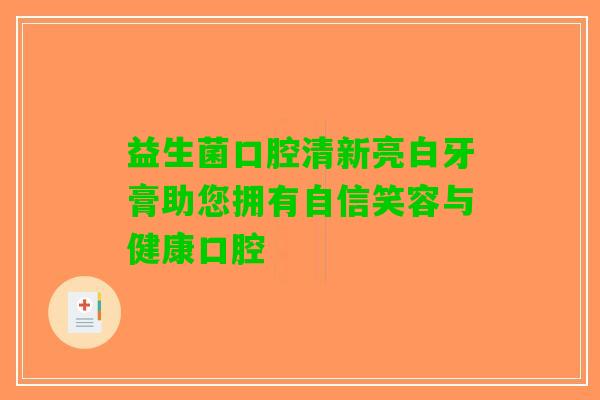 益生菌口腔清新亮白牙膏助您拥有自信笑容与健康口腔