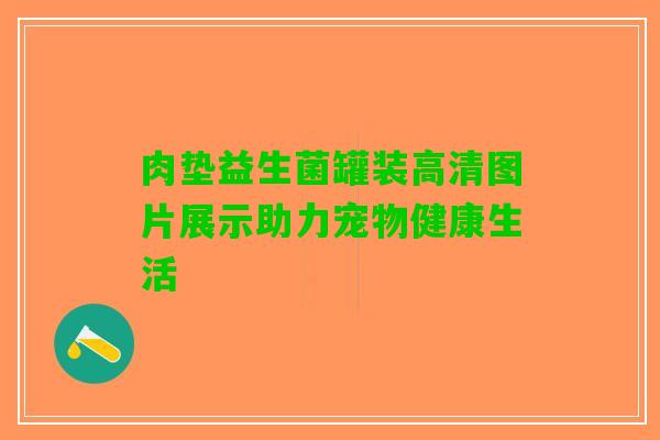 肉垫益生菌罐装高清图片展示助力宠物健康生活