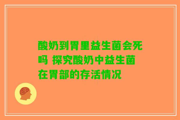 酸奶到胃里益生菌会死吗 探究酸奶中益生菌在胃部的存活情况