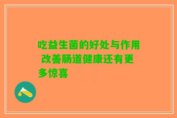 吃益生菌的好处与作用 改善肠道健康还有更多惊喜