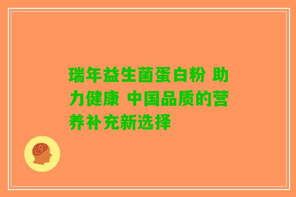 瑞年益生菌蛋白粉 助力健康 中国品质的营养补充新选择