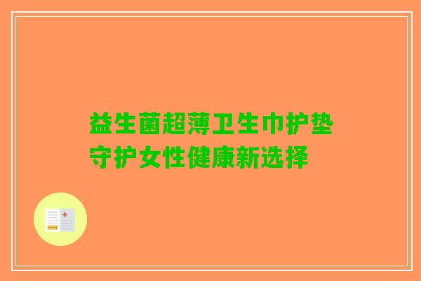 益生菌超薄卫生巾护垫守护女性健康新选择 益生菌超薄卫生巾护垫守护女性健康新选择