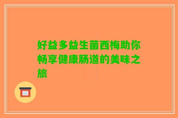 好益多益生菌西梅助你畅享健康肠道的美味之旅