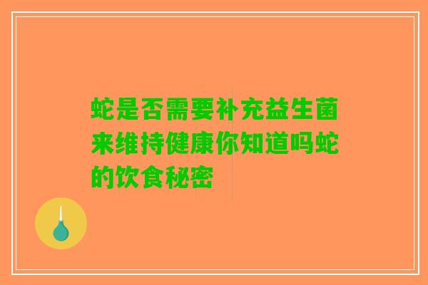蛇是否需要补充益生菌来维持健康你知道吗蛇的饮食秘密