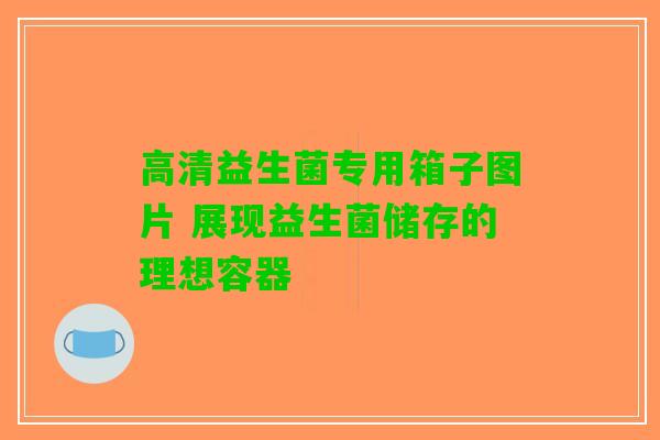 高清益生菌专用箱子图片 展现益生菌储存的理想容器