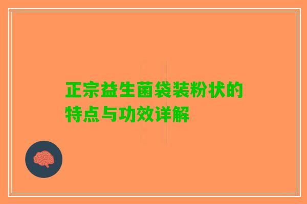 正宗益生菌袋装粉状的特点与功效详解 正宗益生菌袋装粉状的特点与功效详解