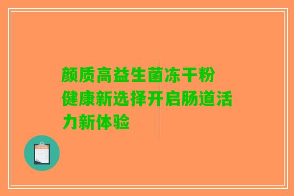颜质高益生菌冻干粉 健康新选择开启肠道活力新体验