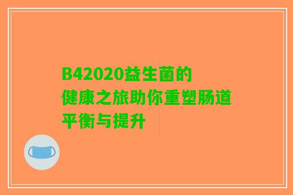 B42020益生菌的健康之旅助你重塑肠道平衡与提升