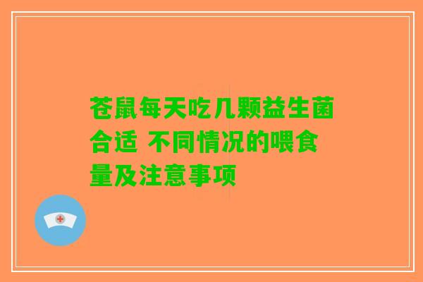 苍鼠每天吃几颗益生菌合适 不同情况的喂食量及注意事项