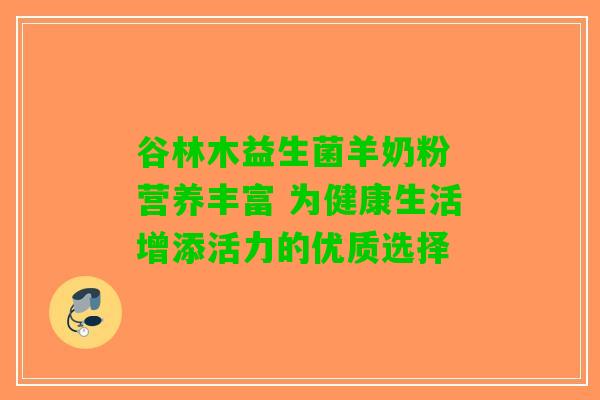 谷林木益生菌羊奶粉 营养丰富 为健康生活增添活力的优质选择