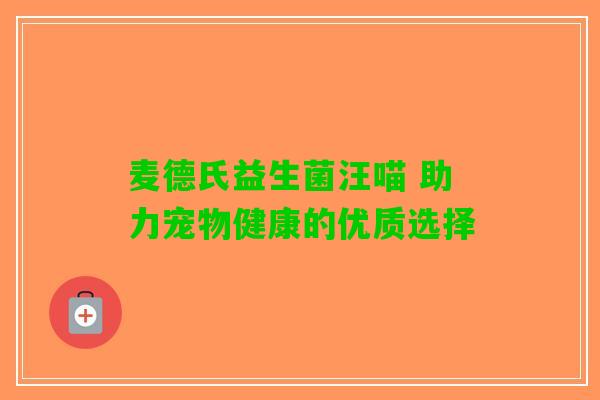 麦德氏益生菌汪喵 助力宠物健康的优质选择
