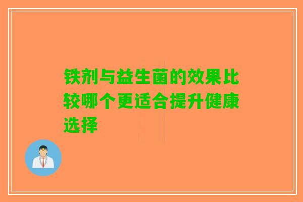 铁剂与益生菌的效果比较哪个更适合提升健康选择