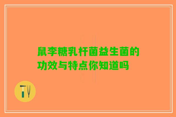 鼠李糖乳杆菌益生菌的功效与特点你知道吗