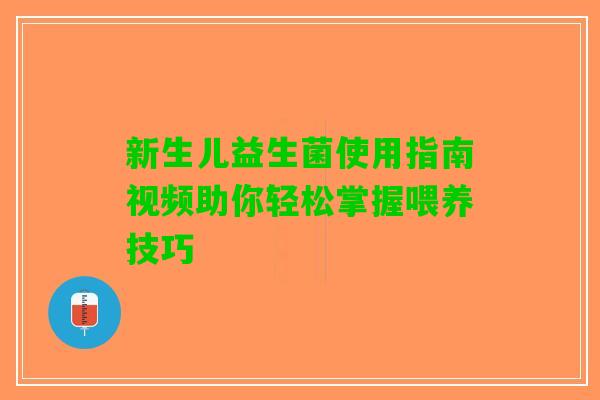 新生儿益生菌使用指南视频助你轻松掌握喂养技巧