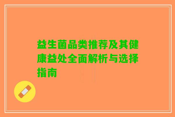 益生菌品类推荐及其健康益处全面解析与选择指南
