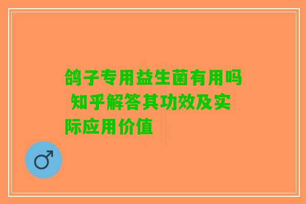 鸽子专用益生菌有用吗 知乎解答其功效及实际应用价值